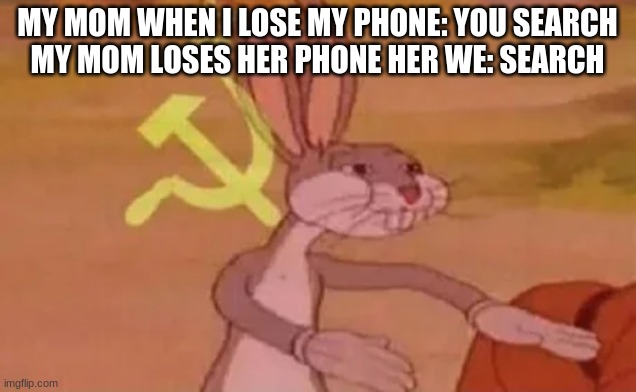 LOL | MY MOM WHEN I LOSE MY PHONE: YOU SEARCH
MY MOM LOSES HER PHONE HER WE: SEARCH | image tagged in bugs bunny communist | made w/ Imgflip meme maker