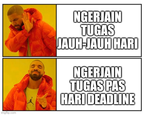 No - Yes | NGERJAIN TUGAS JAUH-JAUH HARI; NGERJAIN TUGAS PAS HARI DEADLINE | image tagged in no - yes | made w/ Imgflip meme maker