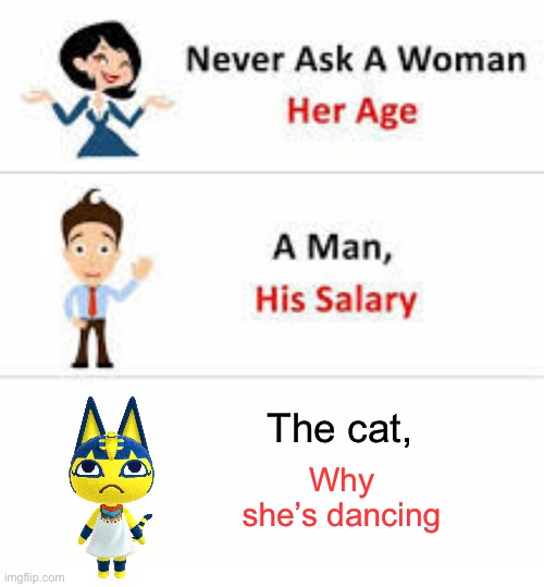 Never ask a woman her age | Why she’s dancing; The cat, | image tagged in never ask a woman her age | made w/ Imgflip meme maker
