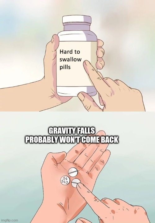 *sad noises* | GRAVITY FALLS PROBABLY WON'T COME BACK | image tagged in memes,hard to swallow pills | made w/ Imgflip meme maker