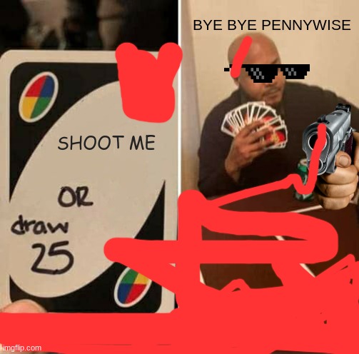 UNO Draw 25 Cards Meme | BYE BYE PENNYWISE; SHOOT ME | image tagged in memes,uno draw 25 cards | made w/ Imgflip meme maker