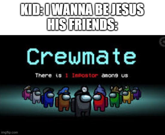 There is 1 imposter among us | KID: I WANNA BE JESUS
HIS FRIENDS: | image tagged in there is 1 imposter among us | made w/ Imgflip meme maker