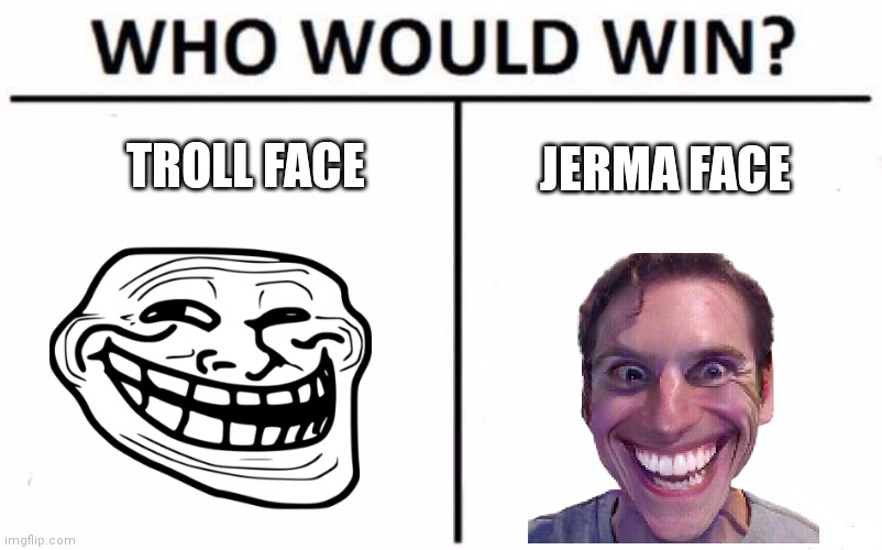 Who Would Win? Meme | TROLL FACE; JERMA FACE | image tagged in memes,who would win | made w/ Imgflip meme maker