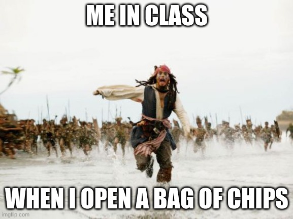 Jack Sparrow Being Chased | ME IN CLASS; WHEN I OPEN A BAG OF CHIPS | image tagged in memes,jack sparrow being chased | made w/ Imgflip meme maker