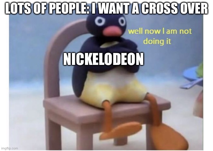 well now I am not doing it | LOTS OF PEOPLE: I WANT A CROSS OVER; NICKELODEON | image tagged in well now i am not doing it | made w/ Imgflip meme maker