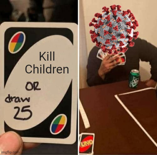 ToT | Kill Children | image tagged in memes,uno draw 25 cards,coronavirus,covid-19,children,so sad | made w/ Imgflip meme maker