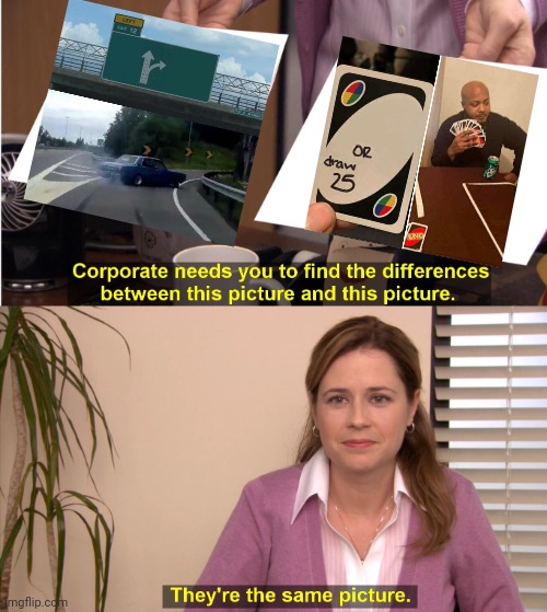 They both have the same meaning: telling one is the bad choise | image tagged in memes,they're the same picture,left exit 12 off ramp,uno draw 25 cards,uno,funny | made w/ Imgflip meme maker