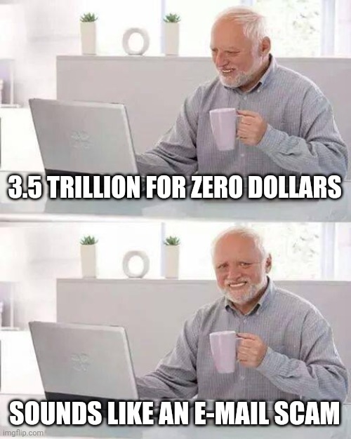 Hide the Pain Harold Meme | 3.5 TRILLION FOR ZERO DOLLARS SOUNDS LIKE AN E-MAIL SCAM | image tagged in memes,hide the pain harold | made w/ Imgflip meme maker