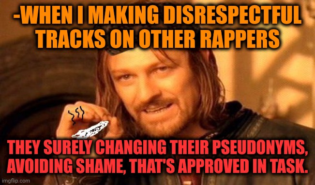 -Grime/illbient, no matter. | -WHEN I MAKING DISRESPECTFUL TRACKS ON OTHER RAPPERS; THEY SURELY CHANGING THEIR PSEUDONYMS, AVOIDING SHAME, THAT'S APPROVED IN TASK. | image tagged in one does not simply 420 blaze it,rick grimes,disrespect,theme song,rappers,bad luck brian name change | made w/ Imgflip meme maker