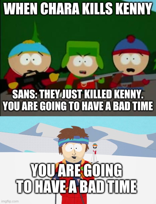 LOL | WHEN CHARA KILLS KENNY; SANS: THEY JUST KILLED KENNY. YOU ARE GOING TO HAVE A BAD TIME; YOU ARE GOING TO HAVE A BAD TIME | image tagged in they killed kenny,you're going to have a bad time,funny memes,memes,fun,south park | made w/ Imgflip meme maker