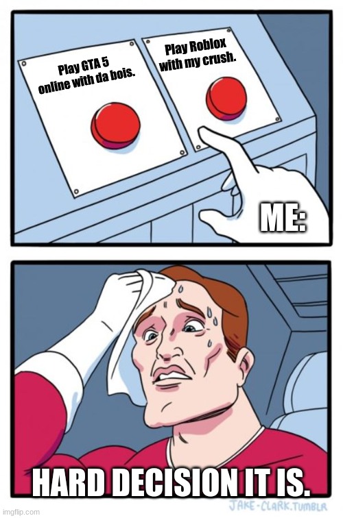 Hard decision  it is. | Play Roblox with my crush. Play GTA 5 online with da bois. ME:; HARD DECISION IT IS. | image tagged in memes,two buttons | made w/ Imgflip meme maker
