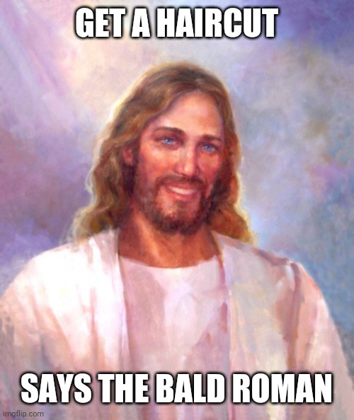 Smiling Jesus |  GET A HAIRCUT; SAYS THE BALD ROMAN | image tagged in memes,smiling jesus | made w/ Imgflip meme maker