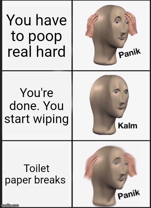 Damn it's all over the place | You have to poop real hard; You're done. You start wiping; Toilet paper breaks | image tagged in memes,panik kalm panik,poop,toilet paper,funny,meme man | made w/ Imgflip meme maker