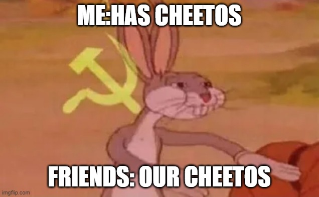 cheetos no our cheetos | ME:HAS CHEETOS; FRIENDS: OUR CHEETOS | image tagged in bugs bunny communist | made w/ Imgflip meme maker