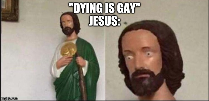 Wide eyed jesus |  "DYING IS GAY"
JESUS: | image tagged in wide eyed jesus | made w/ Imgflip meme maker