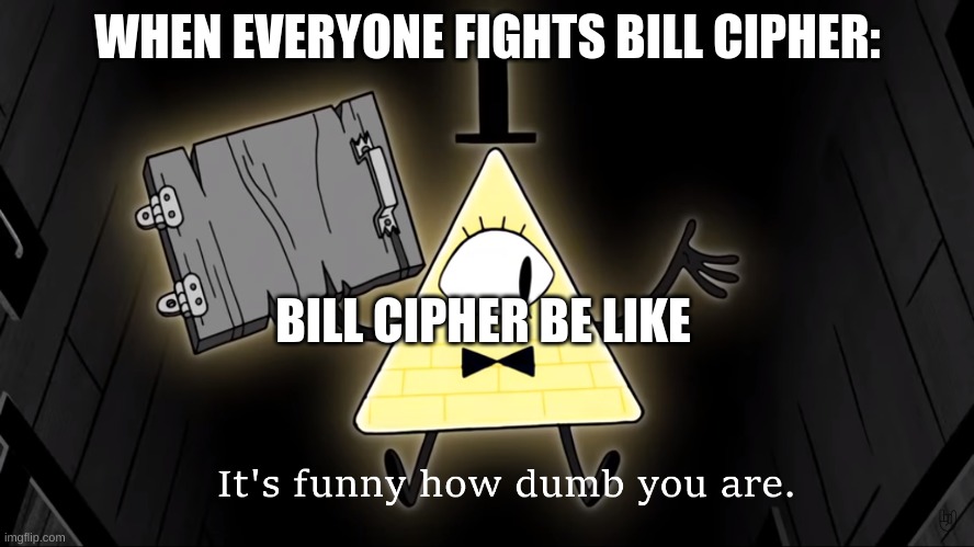 I done it |  WHEN EVERYONE FIGHTS BILL CIPHER:; BILL CIPHER BE LIKE | image tagged in it's funny how dumb you are bill cipher,gravity falls,funny memes,bill cipher | made w/ Imgflip meme maker