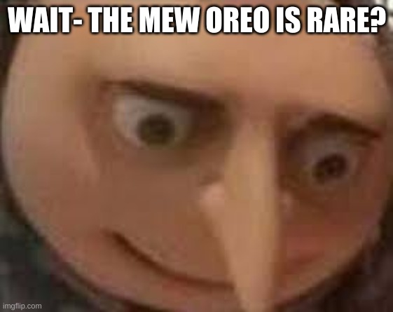 *nervous chuckles* I kinda ate it- | WAIT- THE MEW OREO IS RARE? | image tagged in gru face | made w/ Imgflip meme maker