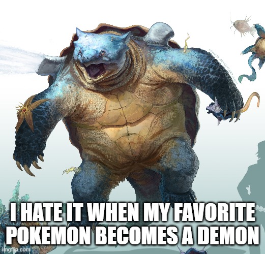 Blastoise = Demon | I HATE IT WHEN MY FAVORITE POKEMON BECOMES A DEMON | image tagged in pokemon | made w/ Imgflip meme maker