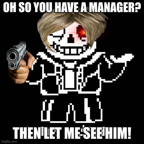 Let him see your manager | OH SO YOU HAVE A MANAGER? THEN LET ME SEE HIM! | image tagged in sans undertale | made w/ Imgflip meme maker