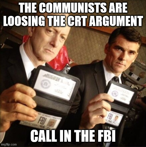 Call in the FBI | THE COMMUNISTS ARE LOOSING THE CRT ARGUMENT; CALL IN THE FBI | image tagged in fbi,call | made w/ Imgflip meme maker