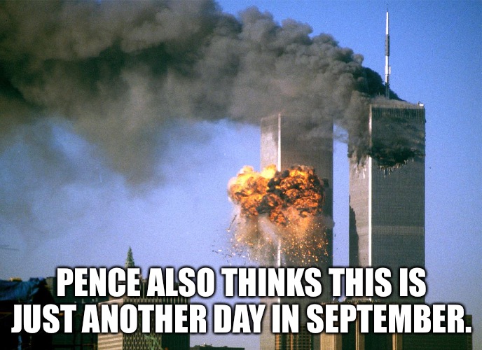 911 9/11 twin towers impact | PENCE ALSO THINKS THIS IS JUST ANOTHER DAY IN SEPTEMBER. | image tagged in 911 9/11 twin towers impact | made w/ Imgflip meme maker