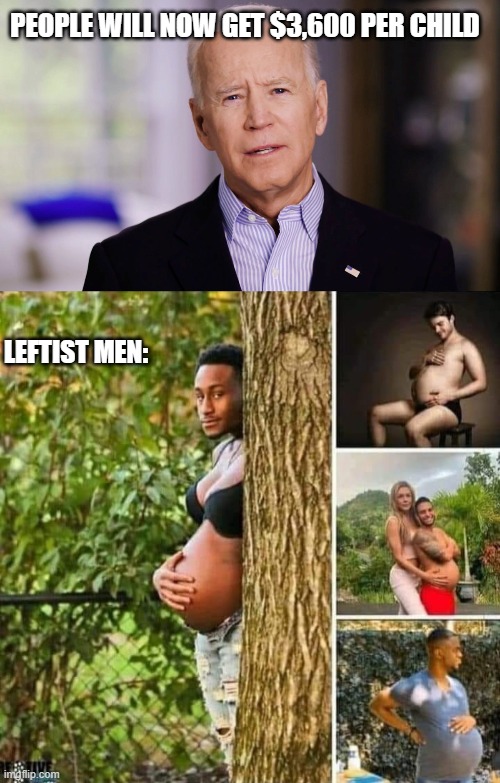 PEOPLE WILL NOW GET $3,600 PER CHILD; LEFTIST MEN: | image tagged in joe biden 2020 | made w/ Imgflip meme maker