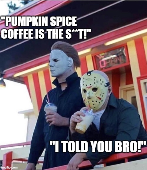 Jason Michael Myers hanging out | "PUMPKIN SPICE COFFEE IS THE S**T!"; "I TOLD YOU BRO!" | image tagged in jason michael myers hanging out,halloween,pumpkin spice,pumpkin,jason voorhees | made w/ Imgflip meme maker