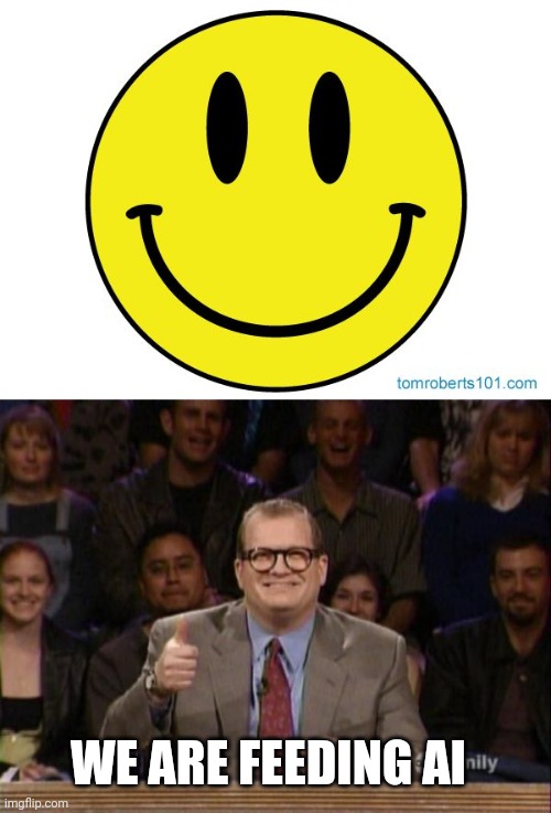 WE ARE FEEDING AI | image tagged in smiley face,and the points don't matter | made w/ Imgflip meme maker