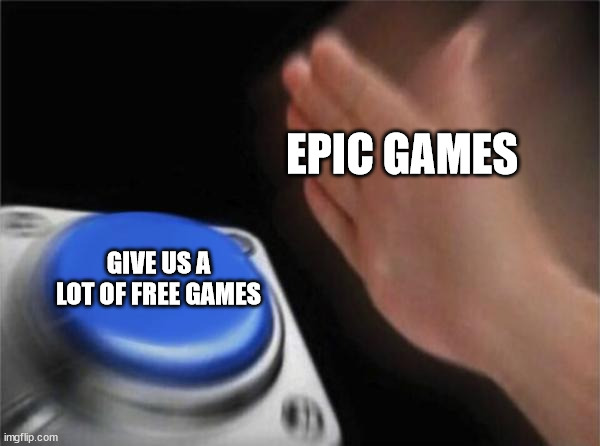 yay more free games. | EPIC GAMES; GIVE US A LOT OF FREE GAMES | image tagged in memes,blank nut button | made w/ Imgflip meme maker