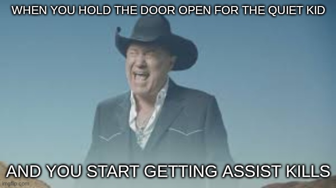 assist +100 | WHEN YOU HOLD THE DOOR OPEN FOR THE QUIET KID; AND YOU START GETTING ASSIST KILLS | image tagged in aaaaaaaaaaaaaaaaaaaaaaaaaaa,ruh roh | made w/ Imgflip meme maker