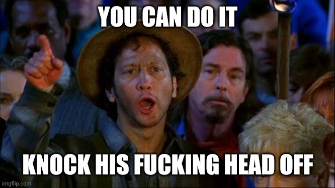 you can do it | YOU CAN DO IT KNOCK HIS FUCKING HEAD OFF | image tagged in you can do it | made w/ Imgflip meme maker