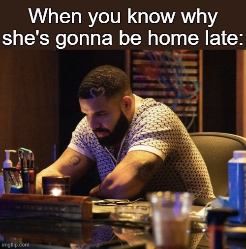 . | When you know why she's gonna be home late: | made w/ Imgflip meme maker