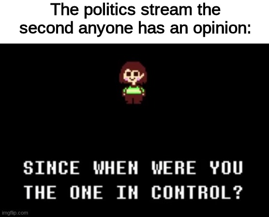 Since when were you the one in control? |  The politics stream the second anyone has an opinion: | image tagged in since when were you the one in control,undertale,chara,funny,politics lol | made w/ Imgflip meme maker