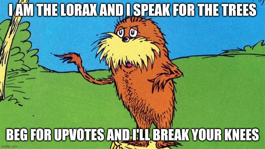 Don't beg for upvotes | I AM THE LORAX AND I SPEAK FOR THE TREES; BEG FOR UPVOTES AND I'LL BREAK YOUR KNEES | image tagged in lorax | made w/ Imgflip meme maker
