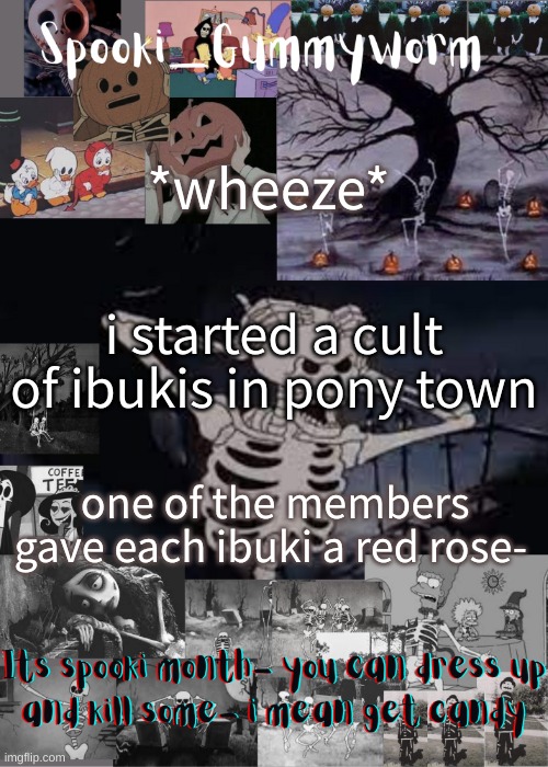 ibuki cult ibuki cult ibuki cult | *wheeze*; i started a cult of ibukis in pony town; one of the members gave each ibuki a red rose- | image tagged in gummyworms spooki temp | made w/ Imgflip meme maker