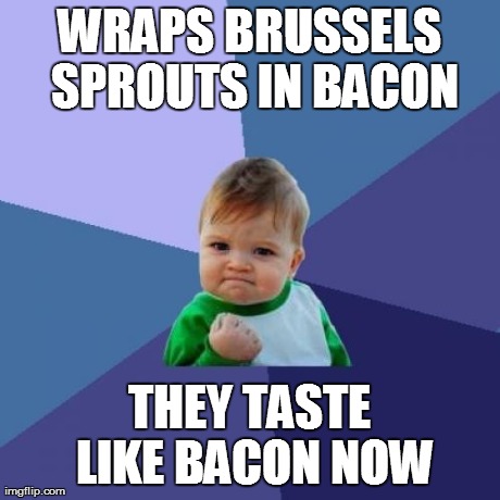 Success Kid Meme | WRAPS BRUSSELS SPROUTS IN BACON THEY TASTE LIKE BACON NOW | image tagged in memes,success kid | made w/ Imgflip meme maker