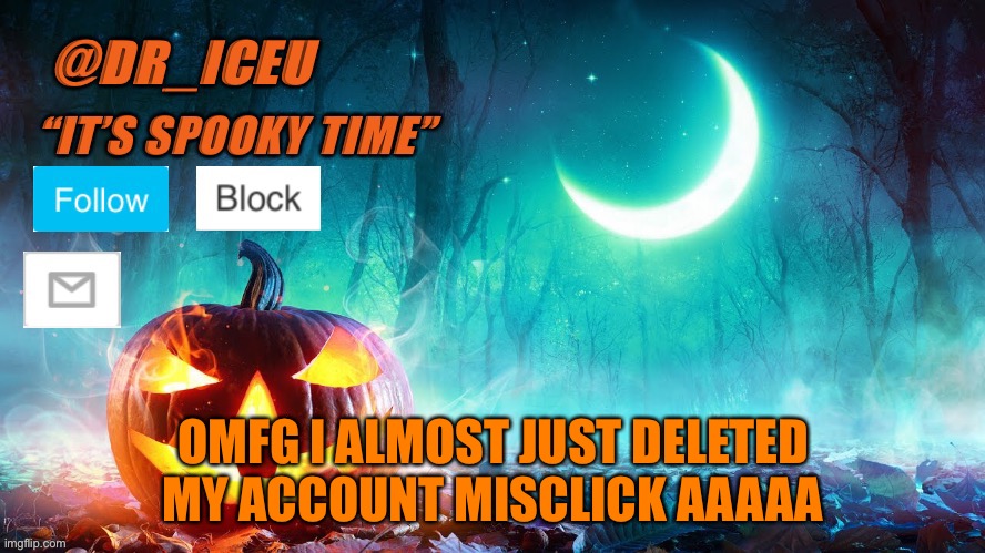 I was so scared | OMFG I ALMOST JUST DELETED MY ACCOUNT MISCLICK AAAAA | image tagged in dr_iceu spooky month template | made w/ Imgflip meme maker