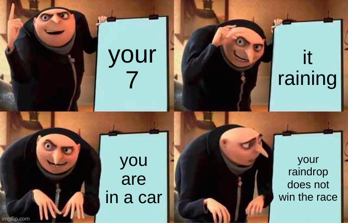 Gru's Plan | your 7; it raining; you are in a car; your raindrop does not win the race | image tagged in memes,gru's plan | made w/ Imgflip meme maker