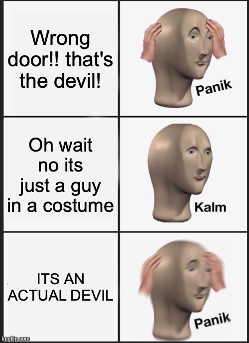 Trick or treat, smell my feet, give me something good to eat | Wrong door!! that's the devil! Oh wait no its just a guy in a costume; ITS AN ACTUAL DEVIL | image tagged in memes,panik kalm panik | made w/ Imgflip meme maker