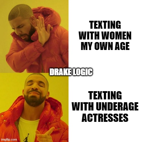Drake Blank | TEXTING WITH WOMEN MY OWN AGE; DRAKE LOGIC; TEXTING WITH UNDERAGE ACTRESSES | image tagged in drake blank | made w/ Imgflip meme maker