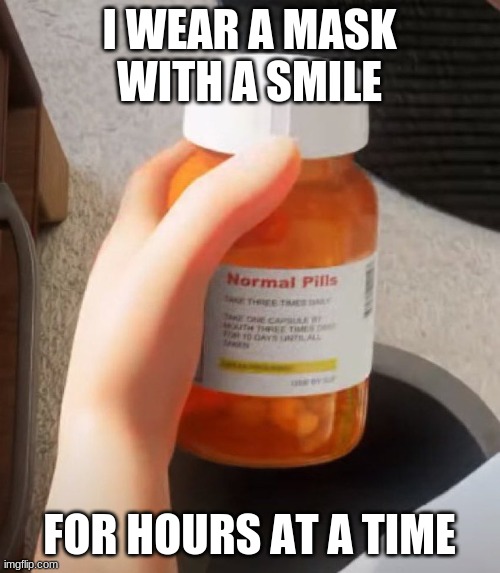 The normal pill | I WEAR A MASK WITH A SMILE FOR HOURS AT A TIME | image tagged in the normal pill | made w/ Imgflip meme maker