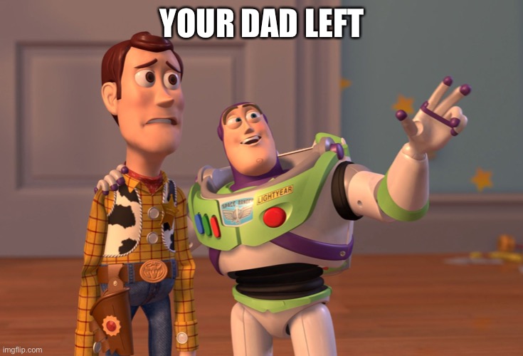 X, X Everywhere Meme | YOUR DAD LEFT | image tagged in memes,x x everywhere | made w/ Imgflip meme maker