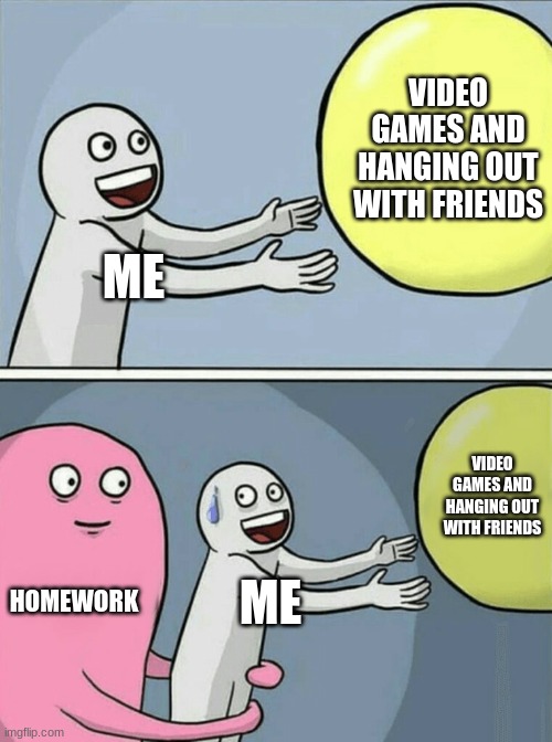 DFA Meme #2 | VIDEO GAMES AND HANGING OUT WITH FRIENDS; ME; VIDEO GAMES AND HANGING OUT WITH FRIENDS; HOMEWORK; ME | image tagged in memes,running away balloon,school meme | made w/ Imgflip meme maker