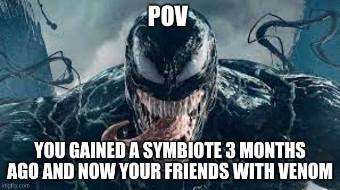 i'll play as venom | POV; YOU GAINED A SYMBIOTE 3 MONTHS AGO AND NOW YOUR FRIENDS WITH VENOM | image tagged in roleplaying | made w/ Imgflip meme maker