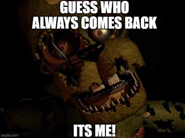 I AlwAys CoME BACk | GUESS WHO ALWAYS COMES BACK; ITS ME! | image tagged in i always come back,fnaf,barney will eat all of your delectable biscuits | made w/ Imgflip meme maker