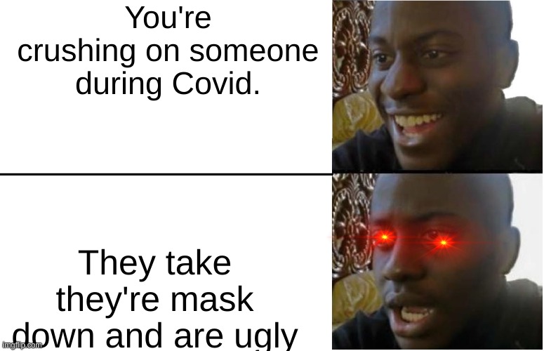 Hold up | You're crushing on someone during Covid. They take they're mask down and are ugly | image tagged in disappointed black guy | made w/ Imgflip meme maker