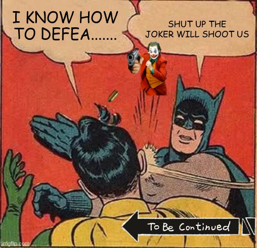 [insert sad quote right here] | I KNOW HOW TO DEFEA....... SHUT UP THE JOKER WILL SHOOT US | image tagged in memes,batman slapping robin | made w/ Imgflip meme maker
