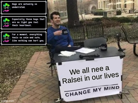 Change My Mind | We all nee a Ralsei in our lives | image tagged in memes,change my mind | made w/ Imgflip meme maker