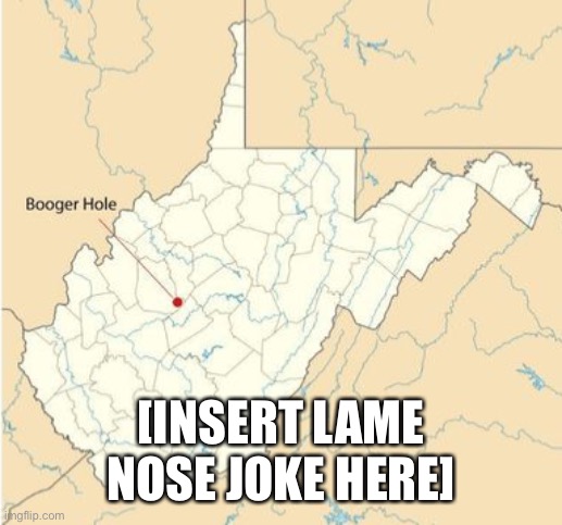 Booger Hole, West Virginia |  [INSERT LAME NOSE JOKE HERE] | image tagged in booger hole,west virginia,nose joke,memes | made w/ Imgflip meme maker