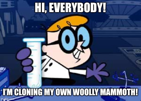 Dexter’s Woolly Mammoth Clone |  HI, EVERYBODY! I’M CLONING MY OWN WOOLLY MAMMOTH! | image tagged in memes,dexter,dexters lab | made w/ Imgflip meme maker